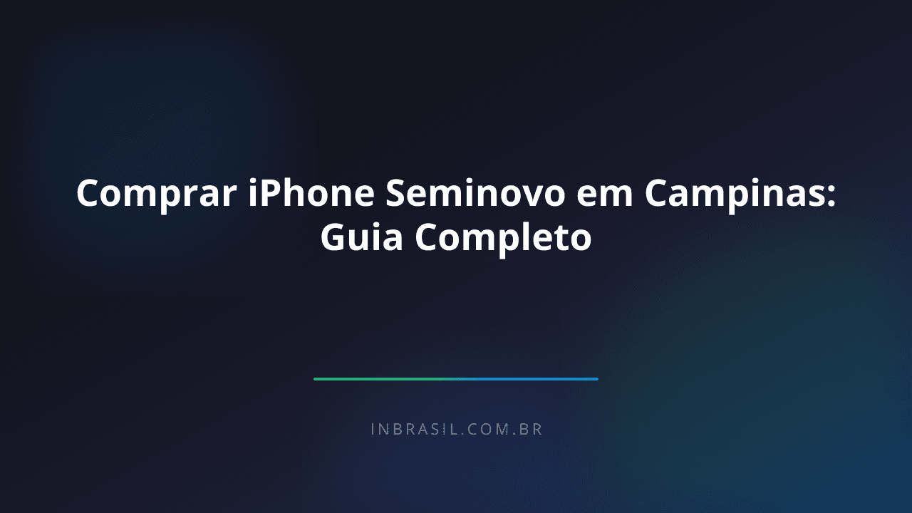 Comprar iPhone Seminovo em Campinas: Guia Completo