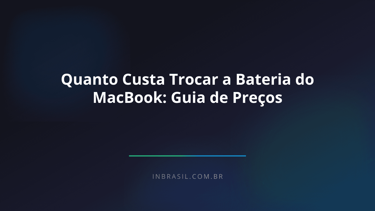 Quanto Custa Trocar a Bateria do MacBook: Guia de Preços